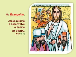 No Evangelho,
Jesus retoma
e desenvolve
o poema
da VINHA.
(Mt 21,33-43)
 