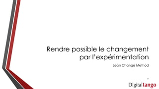 Rendre possible le changement
par l’expérimentation
Lean Change Method
11
 