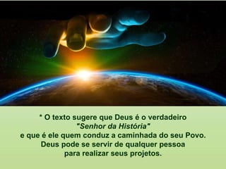 * O texto sugere que Deus é o verdadeiro
"Senhor da História"
e que é ele quem conduz a caminhada do seu Povo.
Deus pode se servir de qualquer pessoa
para realizar seus projetos.
 