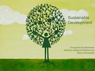 Sustainable
Development
Gourgiotis Konstantinos
Αsimina-Aikaterini Makarezou
Μary Chonianaki
 
