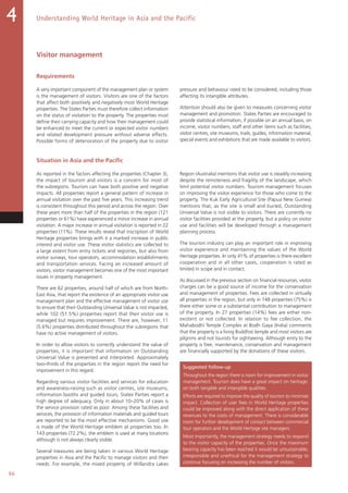 96
Understanding World Heritage in Asia and the Pacific4
Visitor management
Requirements
A very important component of the management plan or system
is the management of visitors. Visitors are one of the factors
that affect both positively and negatively most World Heritage
properties. The States Parties must therefore collect information
on the status of visitation to the property. The properties must
define their carrying capacity and how their management could
be enhanced to meet the current or expected visitor numbers
and related development pressure without adverse effects.
Possible forms of deterioration of the property due to visitor
pressure and behaviour need to be considered, including those
affecting its intangible attributes.
Attention should also be given to measures concerning visitor
management and promotion. States Parties are encouraged to
provide statistical information, if possible on an annual basis, on
income, visitor numbers, staff and other items such as facilities,
visitor centres, site museums, trails, guides, information material,
special events and exhibitions that are made available to visitors.
Situation in Asia and the Pacific
As reported in the factors affecting the properties (Chapter 3),
the impact of tourism and visitors is a concern for most of
the subregions. Tourism can have both positive and negative
impacts. All properties report a general pattern of increase in
annual visitation over the past five years. This increasing trend
is consistent throughout this period and across the region. Over
these years more than half of the properties in the region (121
properties or 61%) have experienced a minor increase in annual
visitation. A major increase in annual visitation is reported in 22
properties (11%). These results reveal that inscription of World
Heritage properties brings with it a marked increase in public
interest and visitor use. These visitor statistics are collected to
a large extent from entry tickets and registries, but also from
visitor surveys, tour operators, accommodation establishments
and transportation services. Facing an increased amount of
visitors, visitor management becomes one of the most important
issues in property management.
There are 62 properties, around half of which are from North-
East Asia, that report the existence of an appropriate visitor use
management plan and the effective management of visitor use
to ensure that their Outstanding Universal Value is not impacted,
while 102 (51.5%) properties report that their visitor use is
managed but requires improvement. There are, however, 11
(5.6%) properties distributed throughout the subregions that
have no active management of visitors.
In order to allow visitors to correctly understand the value of
properties, it is important that information on Outstanding
Universal Value is presented and interpreted. Approximately
two-thirds of the properties in the region report the need for
improvement in this regard.
Regarding various visitor facilities and services for education
and awareness-raising such as visitor centres, site museums,
information booths and guided tours, States Parties report a
high degree of adequacy. Only in about 10–20% of cases is
the service provision rated as poor. Among these facilities and
services, the provision of information materials and guided tours
are reported to be the most effective mechanisms. Good use
is made of the World Heritage emblem at properties too. In
143 properties (72.2%), the emblem is used at many locations
although is not always clearly visible.
Several measures are being taken in various World Heritage
properties in Asia and the Pacific to manage visitors and their
needs. For example, the mixed property of Willandra Lakes
Region (Australia) mentions that visitor use is steadily increasing
despite the remoteness and fragility of the landscape, which
limit potential visitor numbers. Tourism management focuses
on improving the visitor experience for those who come to the
property. The Kuk Early Agricultural Site (Papua New Guinea)
mentions that, as the site is small and buried, Outstanding
Universal Value is not visible to visitors. There are currently no
visitor facilities provided at the property, but a policy on visitor
use and facilities will be developed through a management
planning process.
The tourism industry can play an important role in improving
visitor experience and maintaining the values of the World
Heritage properties. In only 41% of properties is there excellent
cooperation and in all other cases, cooperation is rated as
limited in scope and in contact.
As discussed in the previous section on financial resources, visitor
charges can be a good source of income for the conservation
and management of properties. Fees are collected in virtually
all properties in the region, but only in 148 properties (75%) is
there either some or a substantial contribution to management
of the property. In 27 properties (14%) fees are either non-
existent or not collected. In relation to fee collection, the
Mahabodhi Temple Complex at Bodh Gaya (India) comments
that the property is a living Buddhist temple and most visitors are
pilgrims and not tourists for sightseeing. Although entry to the
property is free, maintenance, conservation and management
are financially supported by the donations of these visitors.
Suggested follow-up
Throughout the region there is room for improvement in visitor
management. Tourism does have a great impact on heritage:
on both tangible and intangible qualities.
Efforts are required to improve the quality of tourism to minimize
impact. Collection of user fees in World Heritage properties
could be improved along with the direct application of these
revenues to the costs of management. There is considerable
room for further development of contact between commercial
tour operators and the World Heritage site managers.
Most importantly, the management strategy needs to respond
to the visitor capacity of the properties. Once the maximum
bearing capacity has been reached it would be unsustainable,
irresponsible and unethical for the management strategy to
continue focusing on increasing the number of visitors.
 