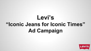 Levi’s
“Iconic Jeans for Iconic Times”
Ad Campaign
 
