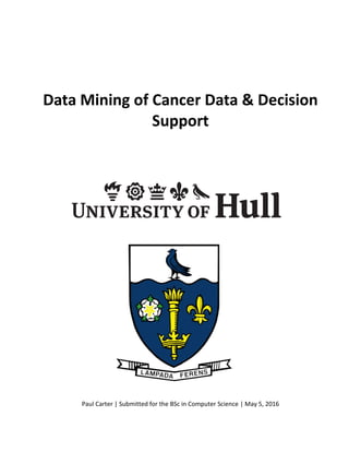 Paul Carter | Submitted for the BSc in Computer Science | May 5, 2016
Data Mining of Cancer Data & Decision
Support
 