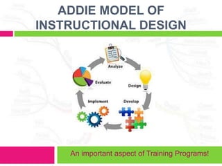ADDIE MODEL OF
INSTRUCTIONAL DESIGN
An important aspect of Training Programs!
 