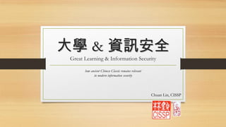 大學 & 資訊安全
Great Learning & Information Security
how ancient Chinese Classic remains relevant
in modern information security
Chuan Lin, CISSP
 