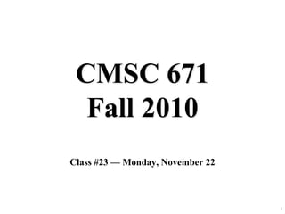 1
CMSC 671
Fall 2010
Class #23 — Monday, November 22
 