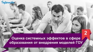 2
Оценка системных эффектов в сфере
образования от внедрения моделей ГОУ
 