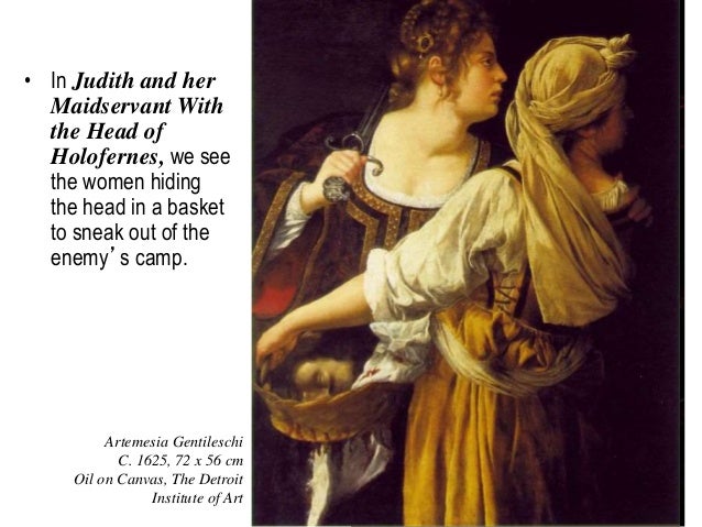 judith and maidservant with the head A comparison between the two reveals not only her debt to the older artist, but also a series of pointed modifications that heighten the intensity of the physical struggle, the quantity of blood spilled, and the physical and psychological strength of judith and her maidservant, abra. judith and maidservant with the head A comparison between the two reveals not only her debt to the older artist, but also a series of pointed modifications that heighten the intensity of the physical struggle, the quantity of blood spilled, and the physical and psychological strength of judith and her maidservant, abra.
