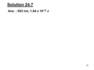 33
Solution 24.7
Ans. : 553 nm, 1.84 x 10-19 J
 