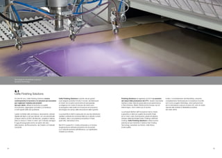 Finishing Solutions ha registrato nel 2014 un aumento
del valore della produzione del 21%. Questo importante
risultato è stato ottenuto grazie alle buone performance
in Nord America, Medio Oriente ed Est Europa, sia nel
settore legno, che in settori più di nicchia.
Le principali direttrici dell’innovazione hanno mirato
a garantire ai clienti più qualità nel prodotto finale
ed un minor costo di produzione, grazie all’ulteriore
sviluppo della tecnologia Fusion Coating e dell’Inert
Coating. Cefla Finishing Solutions è stata la prima
azienda ad aver introdotto il sistema Inert Coating
Technology, brevettato da Sorbini, nella finitura
di alta qualità.
Inoltre, il consolidamento del RoboWrap, soluzione
completamente robotizzata per la ricopertura di profili,
ed il nuovo progetto iGiottoApp, robot antropomorfo
per la verniciatura a spruzzo di pezzi 3D, sono le nostre
risposte alla richiesta di flessibilità produttiva
dei nostri clienti.
4.1
Cefla Finishing Solutions
Da oltre 60 anni, Cefla Finishing Solutions ricerca
continuamente le tecniche e le soluzioni più innovative
per migliorare l'estetica dei prodotti
dei suoi clienti, affinare le tecniche e la qualità
di produzione, aggiungere comodità e convenienza
a molti aspetti della vita quotidiana.
Leader mondiale nella verniciatura, decorazione, stampa
digitale del legno e dei suoi derivati, con una percentuale
di export attorno al 95% del fatturato, progetta e realizza
linee su misura e “chiavi in mano” per il mercato del legno.
È oggi all’avanguardia anche nei settori del vetro,
della plastica, del fibrocemento, del metallo e di materiali
compositi.
Cefla Finishing Solutions è partner dei più grandi
e più esigenti produttori di tutto il mondo, dai fabbricanti
di mobili, fino ai settori automotive ed aerospaziale.
Le esigenze e le novità di mercato dei clienti sono
la prerogativa nelle scelte di innovazione ed evoluzione
tecnologica nel campo della decorazione delle superfici.
La prossimità ai clienti è assicurata da una rete distributiva
capillare costituita da numerose filiali ed un elevato numero
di dealers, oltre a una presenza produttiva in Paesi
quali USA, Germania e Cina.
Nel 2014 questa B.U. è stata sottoposta a un’incisiva
riorganizzazione dell’area produttiva che ha portato
a un notevole aumento dell’efficienza, con significative
ricadute sul mercato.
34 35
Tecnologia di verniciatura a spruzzo
Spraying technology
 