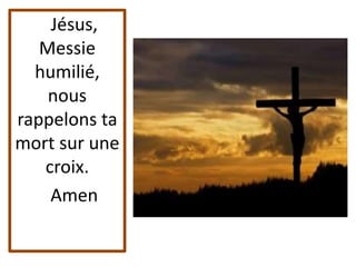 Jésus,
Messie
humilié,
nous
rappelons ta
mort sur une
croix.
Amen
 