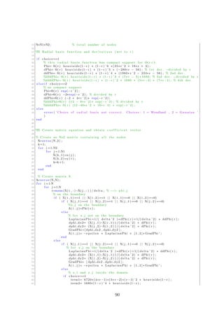 15 N=N1∗N2 ; % t o t a l number of nodes
16
17 %% Radial b a s i s function and d e r i v a t i v e s ( wrt to r )
18
19 i f choice==1
20 % t h i s r a d i a l b a s i s function has compact support f o r O<r <1.
21 Phi= @( r ) h e a v i s i d e (1−r ) ∗ (1−r ) ˆ6 ∗(35∗ r ˆ2 + 18∗ r + 3) ;
22 dPhi= @( r ) h e a v i s i d e (1−r ) ∗ (1−r ) ˆ5 ∗ (−280∗ r − 56) ; % 1 st der . −divided by r
23 ddPhi= @( r ) h e a v i s i d e (1−r ) ∗ (1−r ) ˆ4 ∗ (1960∗ r ˆ2 − 224∗ r − 56) ; % 2nd der .
24 %dddPhi= @( r ) h e a v i s i d e (1−r ) ∗ (1−r ) ˆ3 ∗ (7∗ r − 3) ∗1680; % 3rd der . −divided by r
25 %ddddPhi= @( r ) h e a v i s i d e (1−r ) ∗ (1−r ) ˆ2 ∗ 1680 ∗ (5∗ r −3) ∗ (7∗ r −1) ; % 4th der .
26 e l s e i f choice==2
27 % no compact support
28 Phi=@( r ) exp(−r ˆ2) ;
29 dPhi=@( r ) −2∗exp(−r ˆ2) ; % divided by r
30 ddPhi=@( r ) (−2 + 4∗ r ˆ2) ∗ exp(−r ˆ2) ;
31 %dddPhi=@( r ) (12 − 8∗ r ˆ2) ∗ exp(−r ˆ2) ; % divided by r
32 %ddddPhi= @( r ) (12−48∗ r ˆ2 + 16∗ r ˆ4) ∗ exp(−r ˆ2) ;
33 e l s e
34 e r r o r ( ’ Choice of r a d i a l b a s i s not c o r r e c t . Choices : 1 = Wendland , 2 = Gaussian ’
)
35 end
36
37
38 %% Create matrix equation and obtain c o e f f i c i e n t vector
39
40 % Create an Nx2 matrix containing a l l the nodes
41 X=zeros (N, 2 ) ;
42 k=1;
43 f o r i =1:N2
44 f o r j =1:N1
45 X(k , 1 )=x ( j ) ;
46 X(k , 2 )=y ( i ) ;
47 k=k+1;
48 end
49 end
50
51 % Create matrix A
52 A=zeros (N,N) ;
53 f o r i =1:N
54 f o r j =1:N
55 r=norm(X( i , : )−X( j , : ) ) / delta ; % −−> p h i j
56 % on the boundary
57 i f ( X( i , 1 )==1 | | X( i , 2 )==1 | | X( i , 1 )==0 | | X( i , 2 ) ==0)
58 i f ( X( j , 1 )==1 | | X( j , 2 )==1 | | X( j , 1 )==0 | | X( j , 2 ) ==0)
59 %x j on the boundary
60 A( i , j )=Phi ( r ) ;
61 e l s e
62 % f o r x j not on the boundary
63 LaplacianPhi =1/( delta ˆ2 ) ∗dPhi ( r ) +1/( delta ˆ2) ∗ ddPhi ( r ) ;
64 dphi dx2= (X( j , 1 )−X( i , 1 ) ) /( delta ˆ2) ∗ dPhi ( r ) ;
65 dphi dy2= (X( j , 2 )−X( i , 2 ) ) /( delta ˆ2) ∗ dPhi ( r ) ;
66 GradPhi=[dphi dx2 , dphi dy2 ] ;
67 A( i , j )= −e p s i l o n ∗ LaplacianPhi + [ 1 , 2 ] ∗ GradPhi ’ ;
68 end
69 e l s e
70 i f ( X( j , 1 )==1 | | X( j , 2 )==1 | | X( j , 1 )==0 | | X( j , 2 ) ==0)
71 % f o r x j on the boundary
72 LaplacianPhi =1/( delta ˆ2 ) ∗dPhi ( r ) +1/( delta ˆ2) ∗ ddPhi ( r ) ;
73 dphi dx2= (X( i , 1 )−X( j , 1 ) ) /( delta ˆ2) ∗ dPhi ( r ) ;
74 dphi dy2= (X( i , 2 )−X( j , 2 ) ) /( delta ˆ2) ∗ dPhi ( r ) ;
75 GradPhi= [ dphi dx2 , dphi dy2 ] ;
76 A( i , j )= −e p s i l o n ∗ LaplacianPhi + [ 1 , 2 ] ∗ GradPhi ’ ;
77 e l s e
78 % x i and x j i n s i d e the domain
79 i f choice==1
80 term1= 6720∗(4∗ r −1)∗(3∗ r −2)∗( r −1)ˆ2 ∗ h e a v i s i d e (1−r ) ;
81 term2= 1680∗(1− r ) ˆ4 ∗ h e a v i s i d e (1−r ) ;
90
 