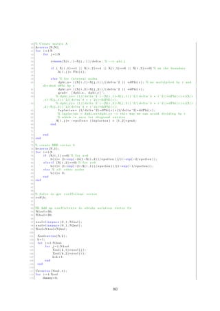 49 % Create matrix A
50 A=zeros (N,N) ;
51 f o r i =1:N
52 f o r j =1:N
53
54 r=norm(X( i , : )−X( j , : ) ) / delta ; % −−> p h i j
55
56 i f ( X( i , 1 )==1 | | X( i , 2 )==1 | | X( i , 1 )==0 | | X( i , 2 ) ==0) % on the boundary
57 A( i , j )= Phi ( r ) ;
58
59 e l s e % f o r i n t e r n a l nodes
60 dphi x= ((X( i , 1 )−X( j , 1 ) ) /( delta ˆ2 ) ) ∗dPhi ( r ) ; % we mu lti plie d by r and
divided dPhi by r
61 dphi y= ((X( i , 2 )−X( j , 2 ) ) /( delta ˆ2 ) ) ∗dPhi ( r ) ;
62 grad= [ dphi x , dphi y ] ’ ;
63 % dphi xx= (1/( delta ˆ2 )−(X( i , 1 )−X( j , 1 ) ) ˆ2/( delta ˆ4 ∗ r ˆ2) ) ∗dPhi ( r ) +((X( i
, 1 )−X( j , 1 ) ) ˆ2/( delta ˆ4 ∗ r ˆ2) ) ∗ddPhi ( r ) ;
64 % dphi yy= (1/( delta ˆ2 )−(X( i , 2 )−X( j , 2 ) ) ˆ2/( delta ˆ4 ∗ r ˆ2) ) ∗dPhi ( r ) +((X( i
, 2 )−X( j , 2 ) ) ˆ2/( delta ˆ4 ∗ r ˆ2) ) ∗ddPhi ( r ) ;
65 l a p l a c i a n= (1/ delta ˆ2) ∗dPhi ( r ) +(1/ delta ˆ2) ∗ddPhi ( r ) ;
66 % l a p l a c i a n = dphi xx+dphi yy −> t h i s way we can avoid divi ding by r
67 % which i s zero f o r diagonal e n t r i e s
68 A( i , j )= −e p s i l o n ∗ ( l a p l a c i a n ) + [ 1 , 2 ] ∗ grad ;
69 end
70
71
72 end
73 end
74
75 % create RHS vector b
76 b=zeros (N, 1 ) ;
77 f o r i =1:N
78 i f (X( i , 1 ) ==0) % f o r x=0
79 b( i )= (1−exp(−2∗(1−X( i , 2 ) ) / e p s i l o n ) ) /(1−exp(−2/ e p s i l o n ) ) ;
80 e l s e i f (X( i , 2 ) ==0) % f o r y=0
81 b( i )= (1−exp(−(1−X( i , 1 ) ) / e p s i l o n ) ) /(1−exp(−1/ e p s i l o n ) ) ;
82 e l s e % a l l other nodes
83 b( i )= 0;
84 end
85 end
86
87
88
89 % Solve to get c o e f f i c i e n t vector
90 c=Ab ;
91
92
93 %% Add up c o e f f i c i e n t s to obtain s o l u t i o n vector Us
94 N1sol =30;
95 N2sol =30;
96
97 xsol=l i n s p a c e (0 ,1 , N1sol ) ;
98 ysol=l i n s p a c e (0 ,1 , N2sol ) ;
99 Nsol=N1sol ∗ N2sol ;
100
101 Xsol=zeros (N, 2 ) ;
102 k=1;
103 f o r i =1: N2sol
104 f o r j =1: N1sol
105 Xsol (k , 1 )=xsol ( j ) ;
106 Xsol (k , 2 )=ysol ( i ) ;
107 k=k+1;
108 end
109 end
110
111 Us=zeros ( Nsol , 1 ) ;
112 f o r i =1: Nsol
113 dummy=0;
80
 
