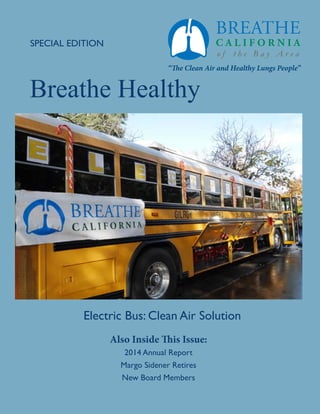 SPECIAL EDITION
Breathe Healthy
Also Inside This Issue:
2014 Annual Report
Margo Sidener Retires
New Board Members
Electric Bus: Clean Air Solution
“The Clean Air and Healthy Lungs People”
o f t h e B a y A r e a
 