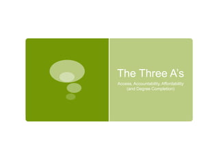 The Three A’s
Access, Accountability, Affordability
(and Degree Completion)
 