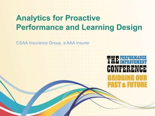 Analytics for Proactive
Performance and Learning Design
CSAA Insurance Group, a AAA Insurer
 