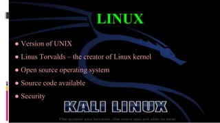 ● Version of UNIX
● Linus Torvalds – the creator of Linux kernel
● Open source operating system
● Source code available
● Security
LINUX
 