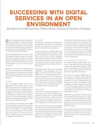 9THE FUTURE OF DIGITAL SERVICES
Given increasing government mandates and
citizen demands, it’s imperative that agen-
cies adopt digital solutions. To discuss best prac-
tices for maximizing investment in those solutions,
we spoke with Dan Katz of Acquia, a company that
provides open source digital platform solutions
and services to organizations worldwide.
Katz discussed the proliferation of successful dig-
ital initiatives executed using open source soft-
ware and cloud platforms: “We’ve seen agency
after agency leaving behind legacy content man-
agement tools and following the government’s
recommendation to go cloud first and open
source first.”
However, not all open source platforms—and
the providers behind them—are created equal.
Katz explained that the ideal platform combines
agility, security, and resiliency to create integrat-
ed experiences for agency users and the citizens
they serve.
AGILITY
One of the biggest benefits of open source
digital platforms is their agility. Open source al-
lows those responsible for publishing content
and maintaining systems to rapidly respond to
changing customer needs. “[Acquia] allows rap-
id publishing of content—even the creation of
new websites—that is governed by the agency,”
said Katz. “No technical knowledge or coding is
required. That enables agencies to get their mes-
sage to citizens as quickly as possible.”
Functionality and enhancements can be added
without spending on unnecessary procurements.
Expertise and collaboration can be developed in
house, and the agency can maintain complete
control over its technology. As a result, Acquia’s
open source platform ensures project teams
retain the agility to transform without having to
re-engage with outside vendors.
SECURITY
Yet while agency staff require the ability to inde-
pendently edit content and continuously improve
their sites, they also need the assurance from a
platform vendor that their data will be safe.
Acquia’s cloud platform is FISMA compliant and
is currently being vetted by FedRAMP. It also
provides the flexibility to customize security and
offers options like Acquia Shield, a segregated
data tier and VPN solution. “I don’t think there’s
a one-size-fits-all model for security,” said Katz.
“It’s important to look at the specific needs of an
agency and help them map the right solutions to
those needs.”
Additionally, Acquia’s open source model allows
organizations to take advantage of one of the
largest, most active open source communities.
“Working with a company like Acquia allows an
agency to leverage not just the company and
support staff at Acquia, but the entire Drupal
community,” said Katz. “If a security vulnerability
is found, because the code is open, it’s addressed
very quickly. And with the support of Acquia, it
can be addressed on an enterprise scale.”
RESILIENCY
Furthermore, this security and support is not
compromised during times of heightened use.
Especially for agencies who must rapidly deploy
new content and features, or whose user traffic
may fluctuate with unexpected events, it’s im-
portant to have the technology and assistance to
ensure digital services remain online at all times.
Acquia ensures their open source technologies
are resilient enough to withstand even the worst-
case scenarios for government agencies. For in-
stance, preceding Hurricane Sandy, the company
worked with New York’s Metro Transit Authority
(MTA) to ensure emergency information portals
remained online during the disaster.
“We worked with MTA to do a simulation before
the hurricane actually struck,” said Katz. “And
during that simulation our team identified areas
of improvement, which we addressed so they’d
be responsive even during extremely high traf-
fic. During the storm, there was no down time
for their site. We were serving more than 30,000
concurrent users and pushing large amounts of
data, even when MTA editors were creating new
content simultaneously.”
INTEGRATED EXPERIENCES
Each of these attributes—agility, security, and re-
siliency—helps agencies achieve their missions.
However, Katz noted that the true benefit of these
open source elements comes when they are inte-
grated to form a holistic experience for both the
government organization and end users.
Katz offered an example to highlight how Ac-
quia provides this integration. “We worked with
the Department of Homeland Security (DHS) to
consolidate all of their public-facing websites,
which were at one point on 16 different content
management systems, multiple hosting provid-
ers, and various software licenses. We created
a roadmap and helped support the design and
implementation of a central Acquia and Drupal-
based platform,” he said.
“Additionally, we worked with DHS to do training
and onboarding. What developed out of that is
not just over 24 sites being migrated from differ-
ent systems into Drupal, but also an internal DHS
government community of innovators who are
all very passionate and committed to making this
platform successful.”
Katz concluded, “Digital services enable strong
relationships between government and citizens.
What Acquia, as a vendor, can provide is an en-
ablement platform for the next great wave of
digital services.”
Succeeding with Digital
Services in an Open
Environment
AninterviewwithDanKatz,PublicSectorTechnicalDirectoratAcquia
 