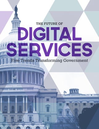 Five Trends Transforming Government
THE FUTURE OF
DIGITAL
SERVICES
 
