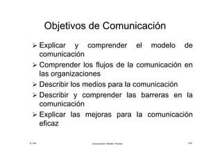 ©_mta Comunicación: Modelo. Proceso 1/22
Objetivos de Comunicación
 Explicar y comprender el modelo de
comunicación
 Comprender los flujos de la comunicación en
las organizaciones
 Describir los medios para la comunicación
 Describir y comprender las barreras en la
comunicación
 Explicar las mejoras para la comunicación
eficaz
 