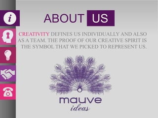 ABOUT US
CREATIVITY DEFINES US INDIVIDUALLY AND ALSO
AS A TEAM. THE PROOF OF OUR CREATIVE SPIRIT IS
THE SYMBOL THAT WE PICKED TO REPRESENT US.
 