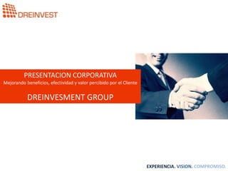 PRESENTACION CORPORATIVA
Mejorando beneficios, efectividad y valor percibido por el Cliente
DREINVESMENT GROUP
EXPERIENCIA. VISION. COMPROMISO.
 