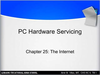 PC Hardware Servicing
Chapter 25: The Internet
 