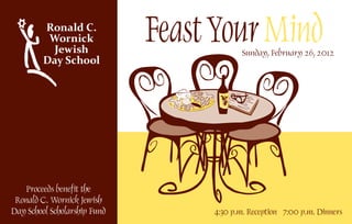 Proceeds benefit the
Ronald C. Wornick Jewish
Day School Scholarship Fund
Sunday, February 26, 2012
4:30 p.m. Reception 7:00 p.m. Dinners
 