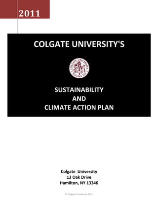 2011 
Colgate University 
13 Oak Drive 
Hamilton, NY 13346 
© Colgate University 2011 
COLGATE UNIVERSITY'S 
SUSTAINABILITY 
AND 
CLIMATE ACTION PLAN  