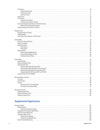 PTZ Presets . . . . . . . . . . . . . . . . . . . . . . . . . . . . . . . . . . . . . . . . . . . . . . . . . . . . . . . . . . . . . . . . . . . . . . . . . . . . . . . . . . . . . . . . . . . . . . . . . . . . . 70
                 Programming a Preset . . . . . . . . . . . . . . . . . . . . . . . . . . . . . . . . . . . . . . . . . . . . . . . . . . . . . . . . . . . . . . . . . . . . . . . . . . . . . . . . . . . . . . . . 71
                 Activating a Preset. . . . . . . . . . . . . . . . . . . . . . . . . . . . . . . . . . . . . . . . . . . . . . . . . . . . . . . . . . . . . . . . . . . . . . . . . . . . . . . . . . . . . . . . . . . 71
                 Clearing a Preset . . . . . . . . . . . . . . . . . . . . . . . . . . . . . . . . . . . . . . . . . . . . . . . . . . . . . . . . . . . . . . . . . . . . . . . . . . . . . . . . . . . . . . . . . . . . 71
            Preset Tours . . . . . . . . . . . . . . . . . . . . . . . . . . . . . . . . . . . . . . . . . . . . . . . . . . . . . . . . . . . . . . . . . . . . . . . . . . . . . . . . . . . . . . . . . . . . . . . . . . . . 72
            PTZ Patterns . . . . . . . . . . . . . . . . . . . . . . . . . . . . . . . . . . . . . . . . . . . . . . . . . . . . . . . . . . . . . . . . . . . . . . . . . . . . . . . . . . . . . . . . . . . . . . . . . . . . 72
                 Programming a Pattern . . . . . . . . . . . . . . . . . . . . . . . . . . . . . . . . . . . . . . . . . . . . . . . . . . . . . . . . . . . . . . . . . . . . . . . . . . . . . . . . . . . . . . . 72
                 Activating and Clearing a Pattern . . . . . . . . . . . . . . . . . . . . . . . . . . . . . . . . . . . . . . . . . . . . . . . . . . . . . . . . . . . . . . . . . . . . . . . . . . . . . . . 72
            Accessing Programming Features of Remote Cameras . . . . . . . . . . . . . . . . . . . . . . . . . . . . . . . . . . . . . . . . . . . . . . . . . . . . . . . . . . . . . . . . . . . 73
                 Remote Camera Programming Menu . . . . . . . . . . . . . . . . . . . . . . . . . . . . . . . . . . . . . . . . . . . . . . . . . . . . . . . . . . . . . . . . . . . . . . . . . . . . 73
            Sending Auxiliary Commands to a Device . . . . . . . . . . . . . . . . . . . . . . . . . . . . . . . . . . . . . . . . . . . . . . . . . . . . . . . . . . . . . . . . . . . . . . . . . . . . . 74

    Playback Video. . . . . . . . . . . . . . . . . . . . . . . . . . . . . . . . . . . . . . . . . . . . . . . . . . . . . . . . . . . . . . . . . . . . . . . . . . . . . . . . . . . . . . . . . . . . . . . . . . . . . . . 75
         Recorded Video and Audio . . . . . . . . . . . . . . . . . . . . . . . . . . . . . . . . . . . . . . . . . . . . . . . . . . . . . . . . . . . . . . . . . . . . . . . . . . . . . . . . . . . . . . . . . 75
         Playback Mode . . . . . . . . . . . . . . . . . . . . . . . . . . . . . . . . . . . . . . . . . . . . . . . . . . . . . . . . . . . . . . . . . . . . . . . . . . . . . . . . . . . . . . . . . . . . . . . . . . 75
         Save Video Screen Capture to JPEG Format . . . . . . . . . . . . . . . . . . . . . . . . . . . . . . . . . . . . . . . . . . . . . . . . . . . . . . . . . . . . . . . . . . . . . . . . . . . 76

    Search Mode . . . . . . . . . . . . . . . . . . . . . . . . . . . . . . . . . . . . . . . . . . . . . . . . . . . . . . . . . . . . . . . . . . . . . . . . . . . . . . . . . . . . . . . . . . . . . . . . . . . . . . . . 78
         Date/Time Search Window . . . . . . . . . . . . . . . . . . . . . . . . . . . . . . . . . . . . . . . . . . . . . . . . . . . . . . . . . . . . . . . . . . . . . . . . . . . . . . . . . . . . . . . . 78
         Date/Time Search . . . . . . . . . . . . . . . . . . . . . . . . . . . . . . . . . . . . . . . . . . . . . . . . . . . . . . . . . . . . . . . . . . . . . . . . . . . . . . . . . . . . . . . . . . . . . . . 80
         Bookmark Search . . . . . . . . . . . . . . . . . . . . . . . . . . . . . . . . . . . . . . . . . . . . . . . . . . . . . . . . . . . . . . . . . . . . . . . . . . . . . . . . . . . . . . . . . . . . . . . . 81
              Event Search . . . . . . . . . . . . . . . . . . . . . . . . . . . . . . . . . . . . . . . . . . . . . . . . . . . . . . . . . . . . . . . . . . . . . . . . . . . . . . . . . . . . . . . . . . . . . . . 82
              Pixel Search . . . . . . . . . . . . . . . . . . . . . . . . . . . . . . . . . . . . . . . . . . . . . . . . . . . . . . . . . . . . . . . . . . . . . . . . . . . . . . . . . . . . . . . . . . . . . . . . 83
         Backup Search . . . . . . . . . . . . . . . . . . . . . . . . . . . . . . . . . . . . . . . . . . . . . . . . . . . . . . . . . . . . . . . . . . . . . . . . . . . . . . . . . . . . . . . . . . . . . . . . . . 84
              Select a Backup Media Device . . . . . . . . . . . . . . . . . . . . . . . . . . . . . . . . . . . . . . . . . . . . . . . . . . . . . . . . . . . . . . . . . . . . . . . . . . . . . . . . . 84
              Search Backup Media for Data . . . . . . . . . . . . . . . . . . . . . . . . . . . . . . . . . . . . . . . . . . . . . . . . . . . . . . . . . . . . . . . . . . . . . . . . . . . . . . . . . 86
              Exit Backup Search Mode . . . . . . . . . . . . . . . . . . . . . . . . . . . . . . . . . . . . . . . . . . . . . . . . . . . . . . . . . . . . . . . . . . . . . . . . . . . . . . . . . . . . . 86

    Export Mode. . . . . . . . . . . . . . . . . . . . . . . . . . . . . . . . . . . . . . . . . . . . . . . . . . . . . . . . . . . . . . . . . . . . . . . . . . . . . . . . . . . . . . . . . . . . . . . . . . . . . . . . . 87
         Export Window . . . . . . . . . . . . . . . . . . . . . . . . . . . . . . . . . . . . . . . . . . . . . . . . . . . . . . . . . . . . . . . . . . . . . . . . . . . . . . . . . . . . . . . . . . . . . . . . . . 87
         Exporting Standard Data. . . . . . . . . . . . . . . . . . . . . . . . . . . . . . . . . . . . . . . . . . . . . . . . . . . . . . . . . . . . . . . . . . . . . . . . . . . . . . . . . . . . . . . . . . . 89
         Exporting DST Data. . . . . . . . . . . . . . . . . . . . . . . . . . . . . . . . . . . . . . . . . . . . . . . . . . . . . . . . . . . . . . . . . . . . . . . . . . . . . . . . . . . . . . . . . . . . . . . 90
              Exporting Data Recorded During DST . . . . . . . . . . . . . . . . . . . . . . . . . . . . . . . . . . . . . . . . . . . . . . . . . . . . . . . . . . . . . . . . . . . . . . . . . . . . 91
              Exporting Data Recorded Before and During DST. . . . . . . . . . . . . . . . . . . . . . . . . . . . . . . . . . . . . . . . . . . . . . . . . . . . . . . . . . . . . . . . . . . 91
              Exporting Data Recorded During and After DST . . . . . . . . . . . . . . . . . . . . . . . . . . . . . . . . . . . . . . . . . . . . . . . . . . . . . . . . . . . . . . . . . . . . 92
              Incorporating Both DST Hours (DST On, DST Off) . . . . . . . . . . . . . . . . . . . . . . . . . . . . . . . . . . . . . . . . . . . . . . . . . . . . . . . . . . . . . . . . . . . 92
         Exporting Data from the DX4000 . . . . . . . . . . . . . . . . . . . . . . . . . . . . . . . . . . . . . . . . . . . . . . . . . . . . . . . . . . . . . . . . . . . . . . . . . . . . . . . . . . . . 93

    Recorded Video and Audio . . . . . . . . . . . . . . . . . . . . . . . . . . . . . . . . . . . . . . . . . . . . . . . . . . . . . . . . . . . . . . . . . . . . . . . . . . . . . . . . . . . . . . . . . . . . . 95
         Live View. . . . . . . . . . . . . . . . . . . . . . . . . . . . . . . . . . . . . . . . . . . . . . . . . . . . . . . . . . . . . . . . . . . . . . . . . . . . . . . . . . . . . . . . . . . . . . . . . . . . . . . 95
         Search Mode. . . . . . . . . . . . . . . . . . . . . . . . . . . . . . . . . . . . . . . . . . . . . . . . . . . . . . . . . . . . . . . . . . . . . . . . . . . . . . . . . . . . . . . . . . . . . . . . . . . . 96
         Printing . . . . . . . . . . . . . . . . . . . . . . . . . . . . . . . . . . . . . . . . . . . . . . . . . . . . . . . . . . . . . . . . . . . . . . . . . . . . . . . . . . . . . . . . . . . . . . . . . . . . . . . . 96
               Printing from the Live View Mode. . . . . . . . . . . . . . . . . . . . . . . . . . . . . . . . . . . . . . . . . . . . . . . . . . . . . . . . . . . . . . . . . . . . . . . . . . . . . . . 96
               Printing from the Search Mode . . . . . . . . . . . . . . . . . . . . . . . . . . . . . . . . . . . . . . . . . . . . . . . . . . . . . . . . . . . . . . . . . . . . . . . . . . . . . . . . . 97

    Remote Server Sites . . . . . . . . . . . . . . . . . . . . . . . . . . . . . . . . . . . . . . . . . . . . . . . . . . . . . . . . . . . . . . . . . . . . . . . . . . . . . . . . . . . . . . . . . . . . . . . . . . 98
        Adding Remote Sites . . . . . . . . . . . . . . . . . . . . . . . . . . . . . . . . . . . . . . . . . . . . . . . . . . . . . . . . . . . . . . . . . . . . . . . . . . . . . . . . . . . . . . . . . . . . . 98
        Editing a DVR Server Site . . . . . . . . . . . . . . . . . . . . . . . . . . . . . . . . . . . . . . . . . . . . . . . . . . . . . . . . . . . . . . . . . . . . . . . . . . . . . . . . . . . . . . . . . . 99
        Deleting a Remote Site. . . . . . . . . . . . . . . . . . . . . . . . . . . . . . . . . . . . . . . . . . . . . . . . . . . . . . . . . . . . . . . . . . . . . . . . . . . . . . . . . . . . . . . . . . . 101



    Supplemental Applications
    Emergency Agent. . . . . . . . . . . . . . . . . . . . . . . . . . . . . . . . . . . . . . . . . . . . . . . . . . . . . . . . . . . . . . . . . . . . . . . . . . . . . . . . . . . . . . . . . . . . . . . . . . . . 102
        Getting Started . . . . . . . . . . . . . . . . . . . . . . . . . . . . . . . . . . . . . . . . . . . . . . . . . . . . . . . . . . . . . . . . . . . . . . . . . . . . . . . . . . . . . . . . . . . . . . . . . 102
              Starting the Emergency Agent. . . . . . . . . . . . . . . . . . . . . . . . . . . . . . . . . . . . . . . . . . . . . . . . . . . . . . . . . . . . . . . . . . . . . . . . . . . . . . . . . 102
        Displaying the Emergency Agent Menu . . . . . . . . . . . . . . . . . . . . . . . . . . . . . . . . . . . . . . . . . . . . . . . . . . . . . . . . . . . . . . . . . . . . . . . . . . . . . . 102
        Real-Time Event Monitoring. . . . . . . . . . . . . . . . . . . . . . . . . . . . . . . . . . . . . . . . . . . . . . . . . . . . . . . . . . . . . . . . . . . . . . . . . . . . . . . . . . . . . . . 102
        Emergency Agent Setup . . . . . . . . . . . . . . . . . . . . . . . . . . . . . . . . . . . . . . . . . . . . . . . . . . . . . . . . . . . . . . . . . . . . . . . . . . . . . . . . . . . . . . . . . . 103
              Selecting the Language . . . . . . . . . . . . . . . . . . . . . . . . . . . . . . . . . . . . . . . . . . . . . . . . . . . . . . . . . . . . . . . . . . . . . . . . . . . . . . . . . . . . . . 103
              Configuring the Network Port . . . . . . . . . . . . . . . . . . . . . . . . . . . . . . . . . . . . . . . . . . . . . . . . . . . . . . . . . . . . . . . . . . . . . . . . . . . . . . . . . 103
        Real-Time Event Monitoring. . . . . . . . . . . . . . . . . . . . . . . . . . . . . . . . . . . . . . . . . . . . . . . . . . . . . . . . . . . . . . . . . . . . . . . . . . . . . . . . . . . . . . . 104

4                                                                                                                                                                                                             C2675M-C (8/10)
 