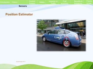 Sensors
Position Estimator
History Control
System
Safety Impacts on
Traffic
Fuel
economy
Benefits &
limitations
Future
scope
Introduction
Vinod Kumar M. P.
 