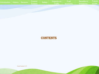 History Sensors Control
System
Safety Impacts on
Traffic
Fuel
economy
Benefits &
limitations
Future
scope
Introduction
Contents
Vinod Kumar M. P.
 