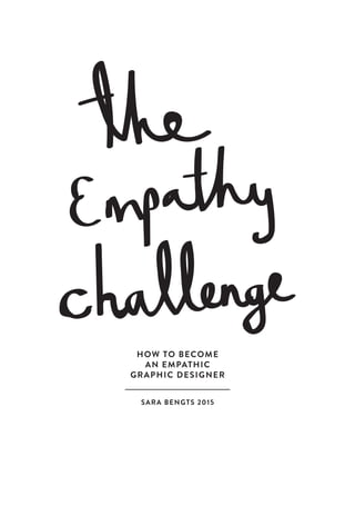 HOW TO BECOME
AN EMPATHIC
GRAPHIC DESIGNER
SARA BENGTS 2015
 