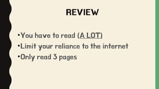 REVIEW
•You have to read (A LOT)
•Limit your reliance to the internet
•Only read 3 pages
 