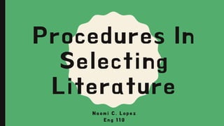 Procedures In
Selecting
Literature
N a o m i C . L o p e z
E n g 1 1 0
 