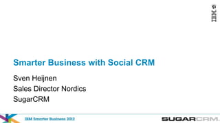 Smarter Business with Social CRM
Sven Heijnen
Sales Director Nordics
SugarCRM
 