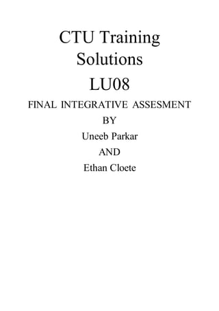CTU Training
Solutions
LU08
FINAL INTEGRATIVE ASSESMENT
BY
Uneeb Parkar
AND
Ethan Cloete
 