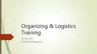 Organizing & Logistics
Training
Ahmed Tawfik
Ahmed.Tawfik@alexsb.org
 