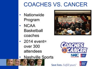 COACHES VS. CANCER
• Nationwide
Program
• NCAA
Basketball
coaches
• 2014 event=
over 300
attendees
• Nashville Sports
Council
 