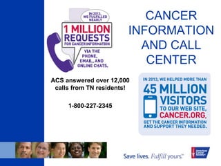 CANCER
INFORMATION
AND CALL
CENTER
ACS answered over 12,000
calls from TN residents!
1-800-227-2345
 
