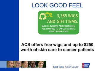 LOOK GOOD FEEL
BETTER
ACS offers free wigs and up to $250
worth of skin care to cancer patients
 