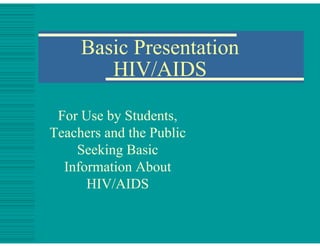 Basic Presentation
HIV/AIDS
For Use by Students,
Teachers and the Public
Seeking Basic
Information About
HIV/AIDS
 