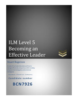 ILM Level 5
Becoming an
Effective Leader
E a s t m a n C h e m i c a l C o m p a n y
C a n d i d a t e n u m b e r
BCN7926...