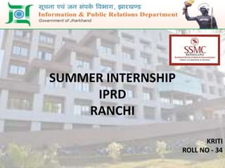 SUMMER INTERNSHIP
IPRD
RANCHI
KRITI
ROLL NO - 34
 