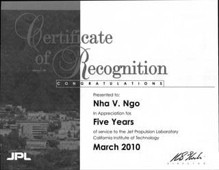 cate
ecognition
Presented to:
Nha V. Ngo
In Appreciation for,
Five Years
of service to the Jet Propulsion Laboratory
California Institute of Technology
March 2010
JILL
 
