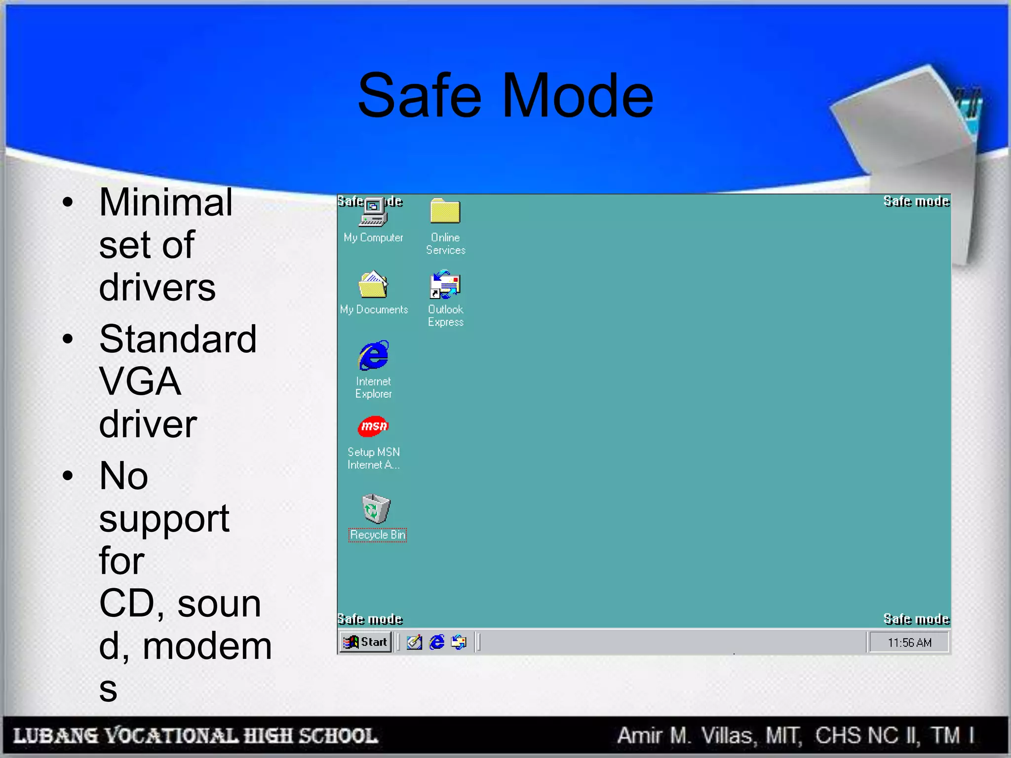 Safe Mode
• Minimal
set of
drivers
• Standard
VGA
driver
• No
support
for
CD, soun
d, modem
s
 