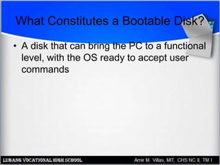 What Constitutes a Bootable Disk?
• A disk that can bring the PC to a functional
level, with the OS ready to accept user
commands
 