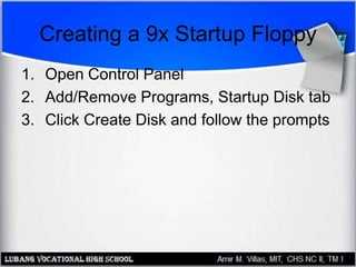 Creating a 9x Startup Floppy
1. Open Control Panel
2. Add/Remove Programs, Startup Disk tab
3. Click Create Disk and follow the prompts
 