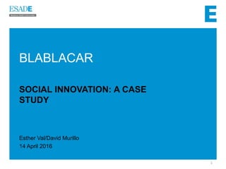 BLABLACAR
SOCIAL INNOVATION: A CASE
STUDY
Esther Val/David Murillo
14 April 2016
1
 