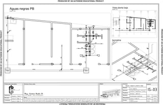 La informacion contenida en este plano es propiedad intelectual de Radic Biazik Ingenier a y Proyectos y es exclusiva para este proyecto, por lo que se prohibe su
utilizaci n para otros fines sin la previa consulta de los profesionales responsables. Cualquier cambio o modificaci n que se requiera debe ser consultado y autorizado; de
no ser asi, los profesionales se liberan de toda responsabilidad sobre el proyecto. Contacto: carlosradicb@gmail.com/0414 547 0436; radiceduardo@gmail.com/0414 545 5383.
3 4 5 621
1'0
IS-03
Aguas negras planta baja.
Avenida Alberto Ravell, urbanizaci n
Fundesfel 2. Independencia - Yaracuy.
Contenido:
Propietario:
Antonio J. Abreu D.
Disciplina:
Instalaciones sanitarias.
Proyecto:
Los Campitos.
Resposable(s):
Formato:
Escala:
Fecha:
indicada
3 de 4
17/09/13
Permisos, firmas y sellos :
Notas:
.dwg/.pdf
Tabloide (427x210)mm
Carlos H. Radic B.
Arquitectura:
Eduardo J. Radic B.
Estructura:
Carlos H. Radic B.
I. Sanitarias:
Carlos H. Radic B.
Profesionales responsables: Modelo:
Vista planta baja
Aguas negras PB
Escala: 1/50
Escala: s/e
Escala: s/e
PRODUCEDBYANAUTODESKEDUCATIONALPRODUCT
PRODUCEDBYANAUTODESKEDUCATIONALPRODUCT
PRODUCEDBYANAUTODESKEDUCATIONALPRODUCT
PRODUCED BY AN AUTODESK EDUCATIONAL PRODUCT
 